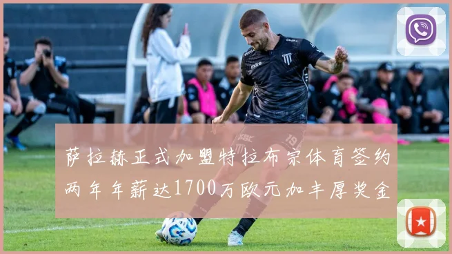 萨拉赫正式加盟特拉布宗体育签约两年年薪达1700万欧元加丰厚奖金